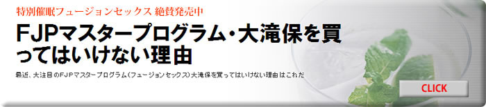 ＦＪＰマスタープログラム（フュージョンセックス）大滝保を買ってはいけない理由